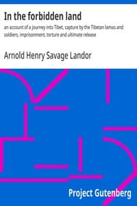 In the forbidden land : $b an account of a journey into Tibet, capture by the Tibetan lamas and soldiers, imprisonment, torture and ultimate release