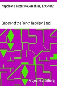 Napoleon's Letters to Josephine, 1796-1812: For the First Time Collected and Translated, with Notes Social, Historical, and Chronological, from Contemporary Sources